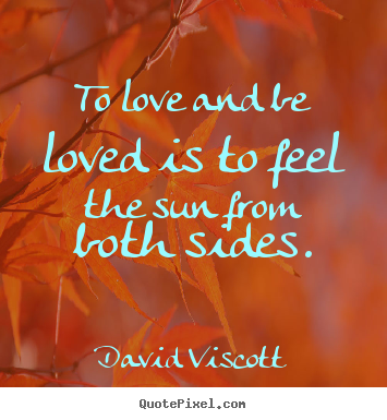 To love and be loved is to feel the sun from both.. David Viscott good love quotes