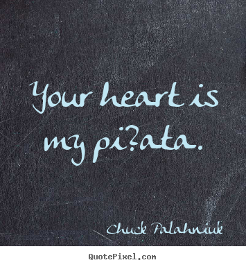 Chuck Palahniuk image quotes - Your heart is my pi?ata. - Love sayings