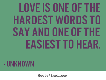 Unknown image quote - Love is one of the hardest words to say and one of the easiest.. - Love sayings