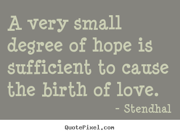 Stendhal picture quote - A very small degree of hope is sufficient to.. - Love quotes
