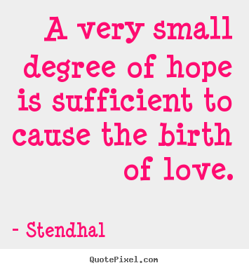 Love quote - A very small degree of hope is sufficient to cause the birth of..
