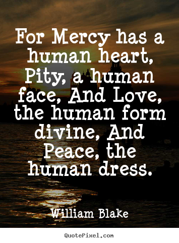 Quote about love - For mercy has a human heart, pity, a human face, and love, the human..