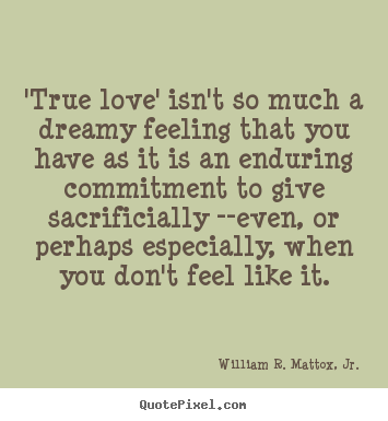 'true love' isn't so much a dreamy feeling.. William R. Mattox, Jr. famous love quote