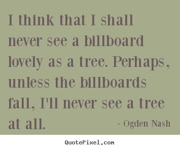 Quotes about love - I think that i shall never see a billboard lovely as a tree. perhaps,..