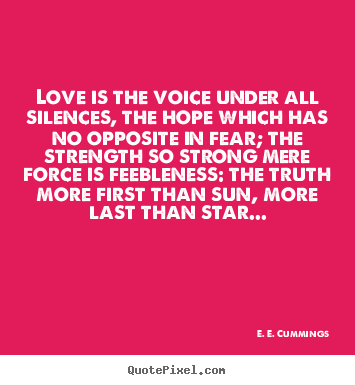 E. E. Cummings picture quotes - Love is the voice under all silences, the hope which has no opposite.. - Love quotes