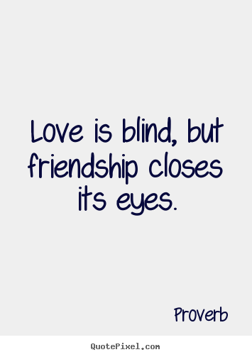 Proverb picture quote - Love is blind, but friendship closes its eyes. - Love sayings