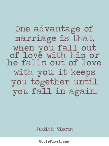 One advantage of marriage is that, when you fall out of love with.. Judith Viorst top love quote