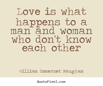 Love is what happens to a man and woman who.. William Somerset Maugham popular love quotes