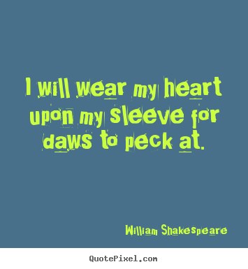 Design your own picture quotes about love - I will wear my heart upon my sleeve for daws to peck at.