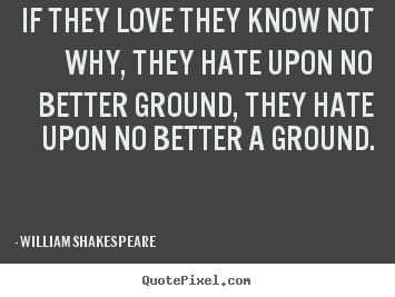 Quotes about love - If they love they know not why, they hate upon no better ground,..