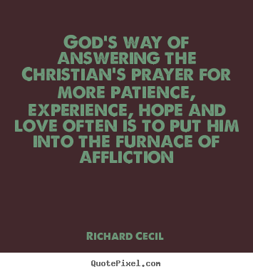 God's way of answering the christian's prayer for more patience,.. Richard Cecil  love quotes