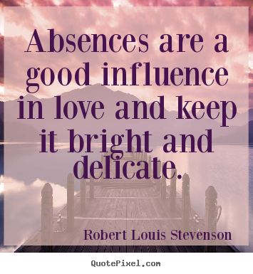 Love sayings - Absences are a good influence in love and..