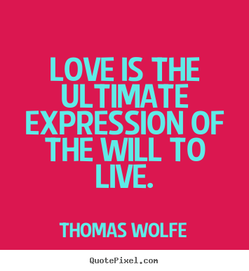 How to design photo quotes about love - Love is the ultimate expression of the will to live.
