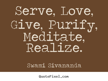 Swami Sivananda picture sayings - Serve, love, give, purify, meditate, realize. - Love quotes