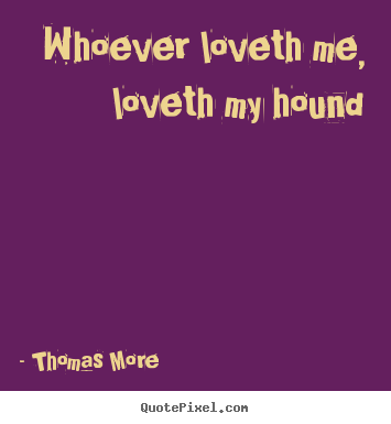 Quote about love - Whoever loveth me, loveth my hound
