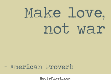 Make love, not war American Proverb  love quotes