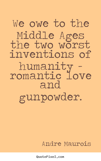 Love quotes - We owe to the middle ages the two worst inventions of..