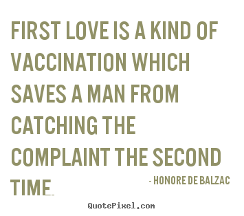 Honore De Balzac picture quotes - First love is a kind of vaccination which saves a man.. - Love sayings
