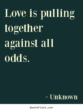 Love quotes - Love is pulling together against all odds.