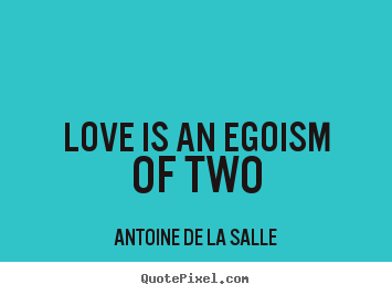 Diy photo quote about love - Love is an egoism of two