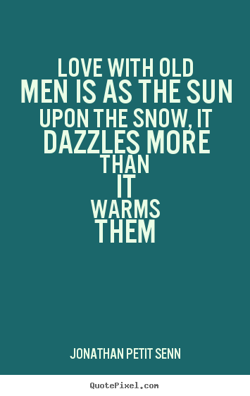 Love quotes - Love with old men is as the sun upon the snow,..