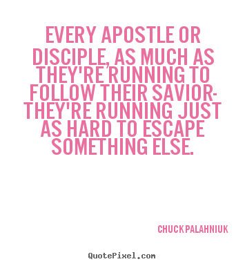 Every apostle or disciple, as much as they're running to.. Chuck Palahniuk  love sayings