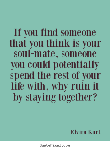 How to make picture quotes about love - If you find someone that you think is your soul-mate, someone you could..