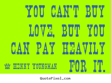 Quotes about love - You can't buy love, but you can pay heavily for it.