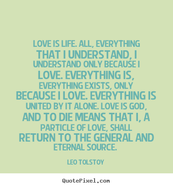 Leo Tolstoy picture quote - Love is life. all, everything that i understand, i understand.. - Love quotes
