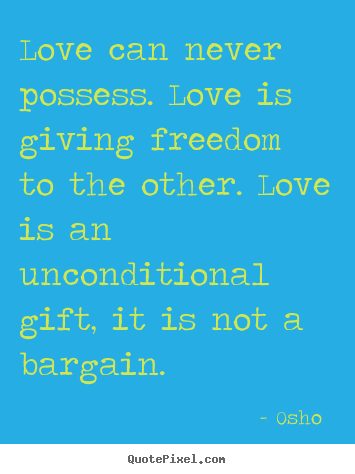 Quotes about love - Love can never possess. love is giving freedom..