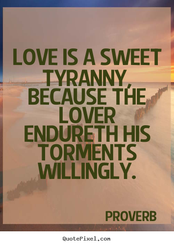 Proverb image quote - Love is a sweet tyranny, because the lover endureth his.. - Love quotes