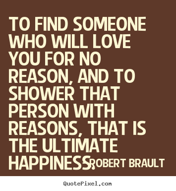 Make custom picture quote about love - To find someone who will love you for no reason, and to shower that person..