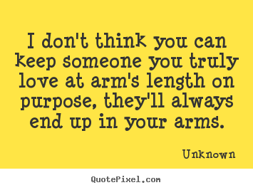 Unknown picture quotes - I don't think you can keep someone you truly love at arm's length.. - Love quotes