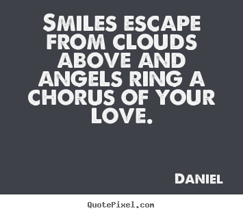 Create your own picture quotes about love - Smiles escape from clouds above and angels ring a chorus of..