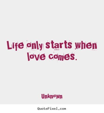 Design custom picture quote about love - Life only starts when love comes.