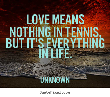Unknown poster quotes - Love means nothing in tennis, but it's everything.. - Love quotes
