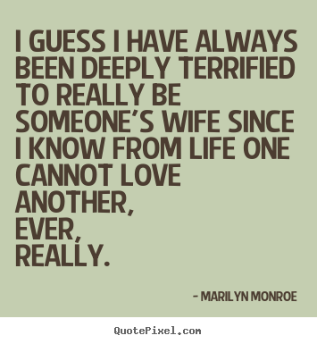 I guess i have always been deeply terrified to really be someone's.. Marilyn Monroe  love quote