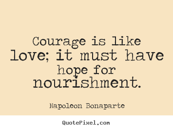 Love quotes - Courage is like love; it must have hope for nourishment.