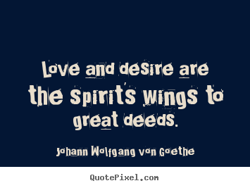 Love quotes - Love and desire are the spirit's wings to great deeds.