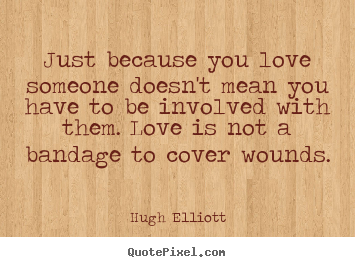 Make picture quotes about love - Just because you love someone doesn't mean you have to be involved..