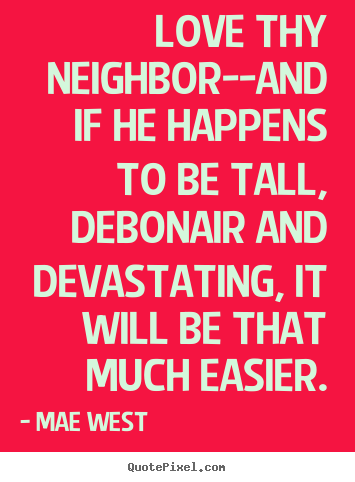 Love quotes - Love thy neighbor--and if he happens to be tall, debonair..