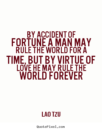 Lao Tzu poster quotes - By accident of fortune a man may rule the.. - Love quotes