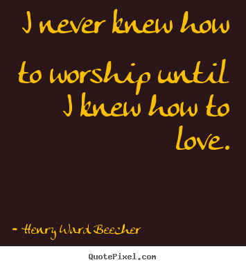 Quote about love - I never knew how to worship until i knew how to..