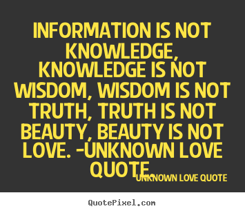 Information is not knowledge, knowledge is not wisdom,.. Unknown Love Quote top love quote