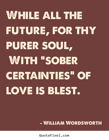 Quotes about love - While all the future, for thy purer soul, with "sober..