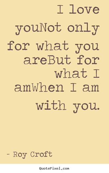 Create your own picture quotes about love - I love younot only for what you arebut for what i amwhen..