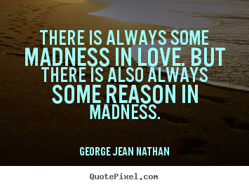 Quote about love - There is always some madness in love. but there is..