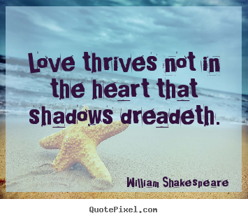 Quote about love - Love thrives not in the heart that shadows dreadeth.