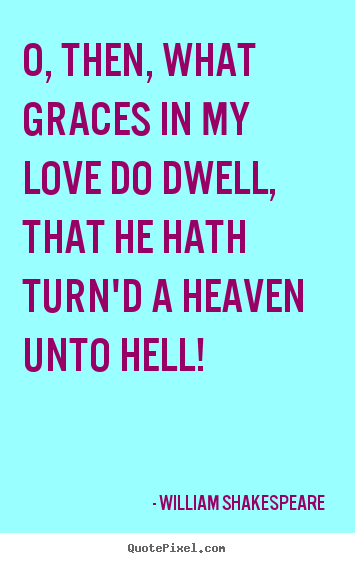 Quote about love - O, then, what graces in my love do dwell, that he hath turn'd a heaven..