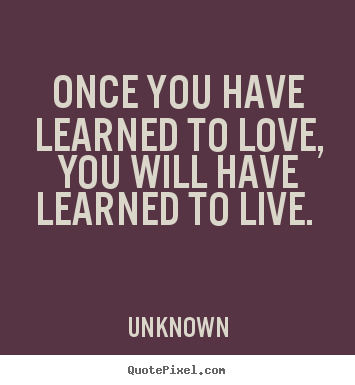 Create custom picture quote about love - Once you have learned to love, you will have..